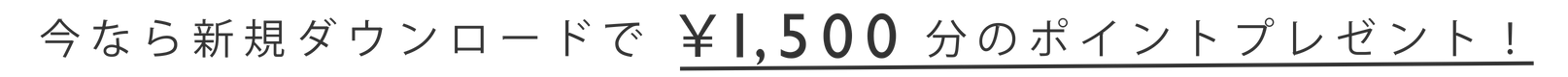 今なら新規ダウンロードで¥1,000分のポイントプレゼント！
